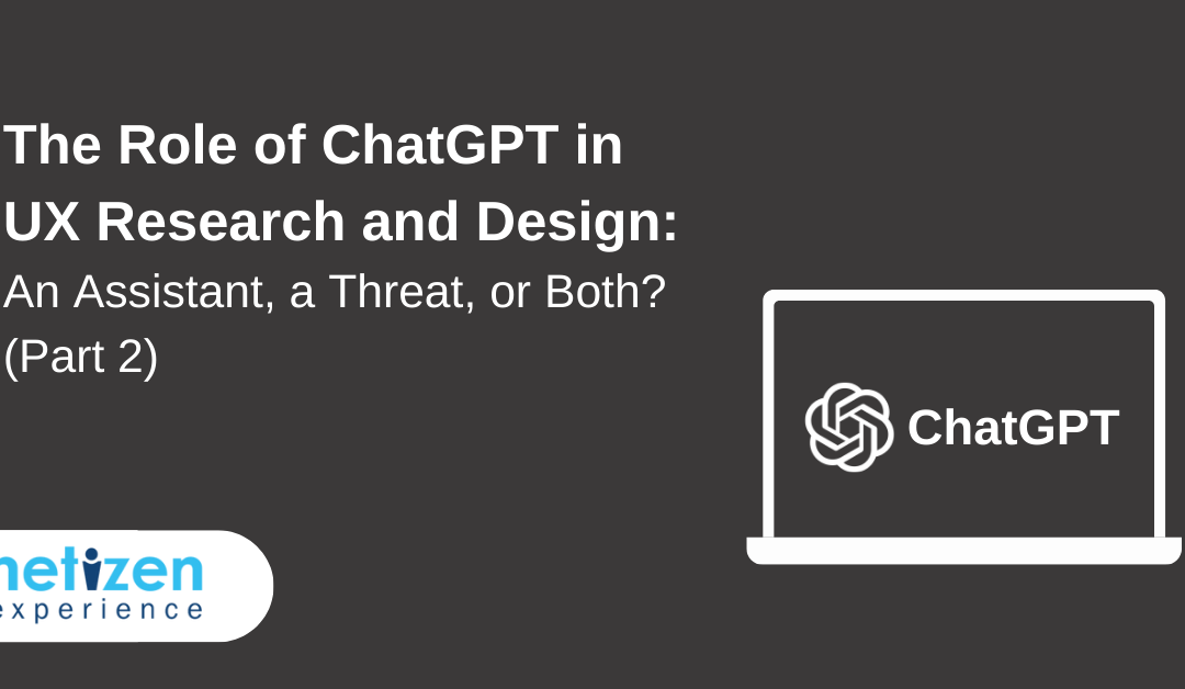 The Role of ChatGPT in UX Research and Design: An Assistant, a Threat, or Both? (Part 2)