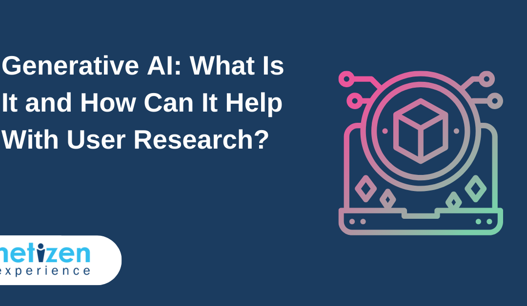 Generative AI: What Is It and How Can It Help With User Research?